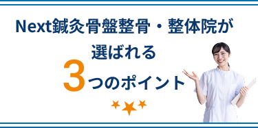 Next鍼灸骨盤整骨・整体院が選ばれる3つのポイント